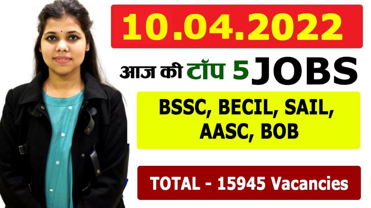 Today Job Notice  on 10th April,  2022 . Vacancy in BSSC, BECIL, SAIL, AASC, BOB