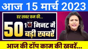 आज 15 March 2023 मुख्य समाचार Today Breaking News Taja Samachar Headlines Hindi Weather PM Modi